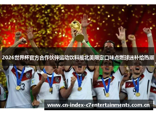 2026世界杯官方合作伙伴运动饮料推北美限定口味点燃球迷补给热潮 2026世界杯官方合作伙伴运动饮料推北美限定口味点燃球迷补给热潮
