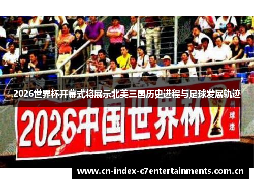 2026世界杯开幕式将展示北美三国历史进程与足球发展轨迹 2026世界杯开幕式将展示北美三国历史进程与足球发展轨迹
