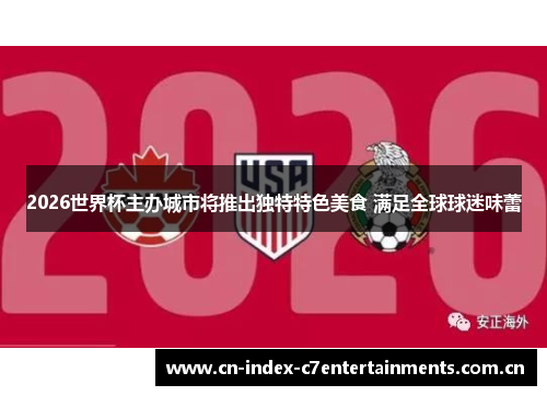 2026世界杯主办城市将推出独特特色美食 满足全球球迷味蕾 2026世界杯主办城市将推出独特特色美食 满足全球球迷味蕾