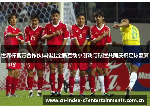 世界杯官方合作伙伴推出全新互动小游戏与球迷共同庆祝足球盛宴 世界杯官方合作伙伴推出全新互动小游戏与球迷共同庆祝足球盛宴