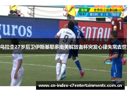 乌拉圭27岁后卫伊斯基耶多南美解放者杯突发心律失常去世 乌拉圭27岁后卫伊斯基耶多南美解放者杯突发心律失常去世