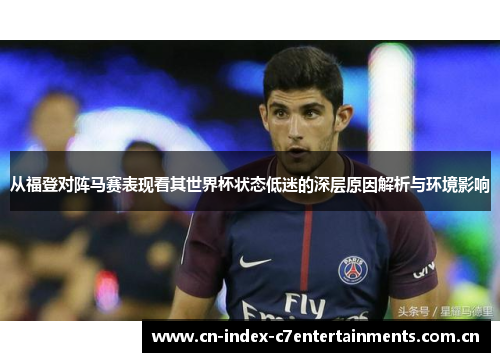 从福登对阵马赛表现看其世界杯状态低迷的深层原因解析与环境影响 从福登对阵马赛表现看其世界杯状态低迷的深层原因解析与环境影响