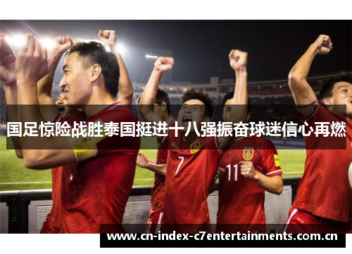 国足惊险战胜泰国挺进十八强振奋球迷信心再燃 国足惊险战胜泰国挺进十八强振奋球迷信心再燃
