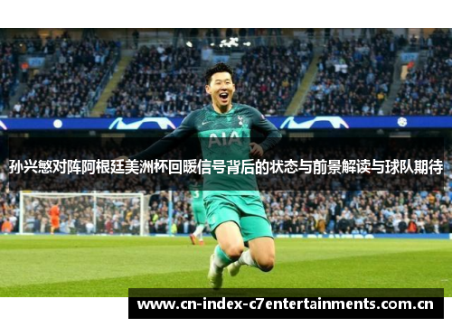 孙兴慜对阵阿根廷美洲杯回暖信号背后的状态与前景解读与球队期待 孙兴慜对阵阿根廷美洲杯回暖信号背后的状态与前景解读与球队期待