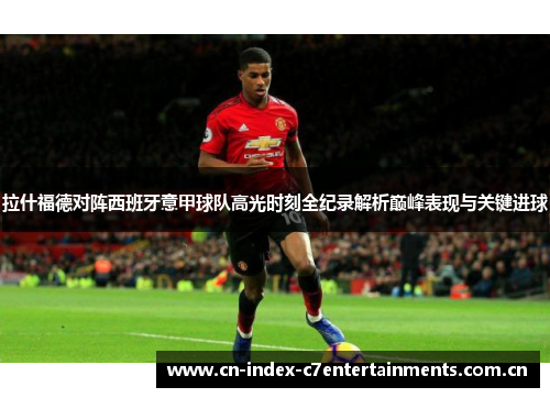 拉什福德对阵西班牙意甲球队高光时刻全纪录解析巅峰表现与关键进球 拉什福德对阵西班牙意甲球队高光时刻全纪录解析巅峰表现与关键进球