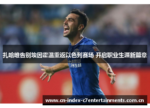 扎哈维告别埃因霍温重返以色列赛场 开启职业生涯新篇章 扎哈维告别埃因霍温重返以色列赛场 开启职业生涯新篇章