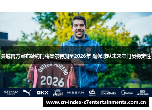 曼城官方宣布续约门将奥尔特加至2026年 确保球队未来守门员稳定性 曼城官方宣布续约门将奥尔特加至2026年 确保球队未来守门员稳定性