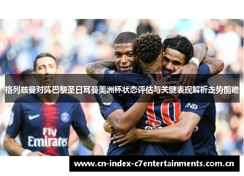 格列兹曼对阵巴黎圣日耳曼美洲杯状态评估与关键表现解析走势前瞻 格列兹曼对阵巴黎圣日耳曼美洲杯状态评估与关键表现解析走势前瞻