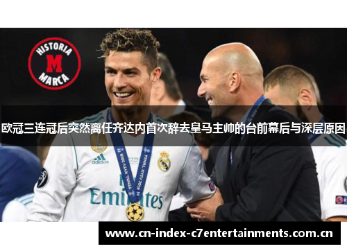 欧冠三连冠后突然离任齐达内首次辞去皇马主帅的台前幕后与深层原因 欧冠三连冠后突然离任齐达内首次辞去皇马主帅的台前幕后与深层原因