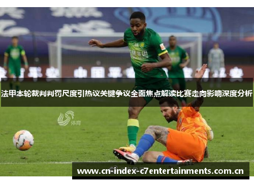 法甲本轮裁判判罚尺度引热议关键争议全面焦点解读比赛走向影响深度分析 法甲本轮裁判判罚尺度引热议关键争议全面焦点解读比赛走向影响深度分析