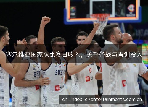 塞尔维亚国家队比赛日收入，关乎备战与青训投入