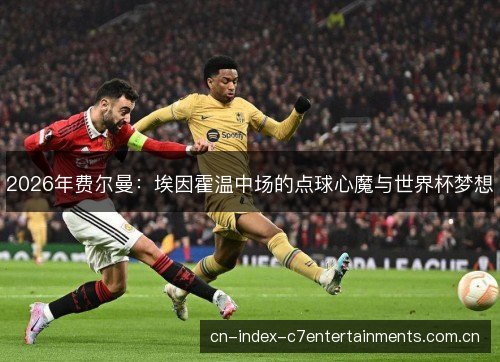 2026年费尔曼：埃因霍温中场的点球心魔与世界杯梦想